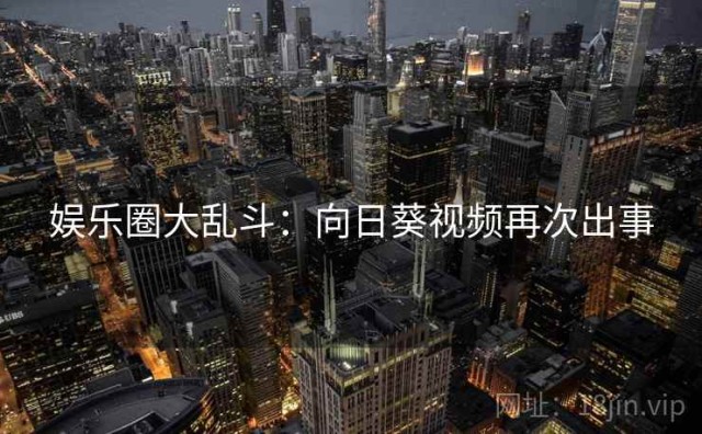 娱乐圈大乱斗：向日葵视频再次出事