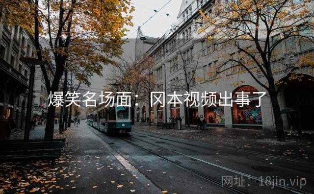 爆笑名场面：冈本视频出事了