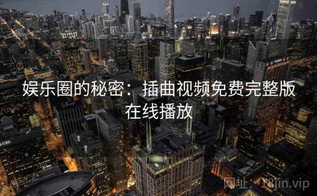 娱乐圈的秘密：插曲视频免费完整版在线播放