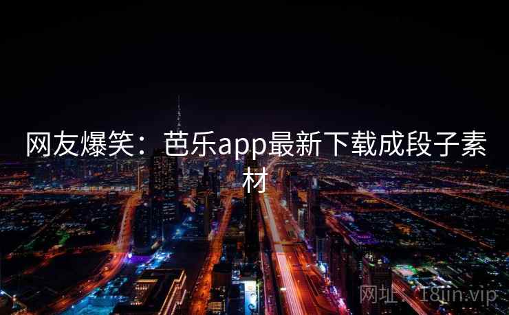 网友爆笑：芭乐app最新下载成段子素材