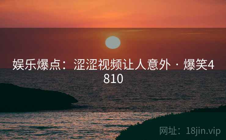 娱乐爆点：涩涩视频让人意外 · 爆笑4810