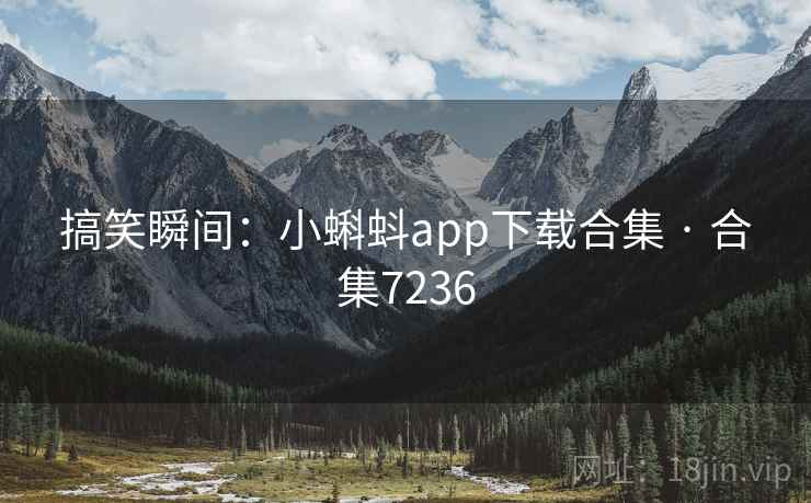 搞笑瞬间：小蝌蚪app下载合集 · 合集7236