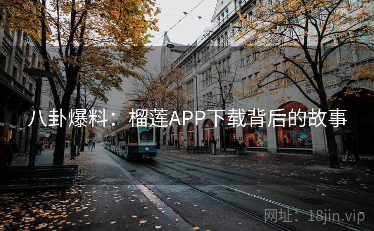 八卦爆料：榴莲APP下载背后的故事