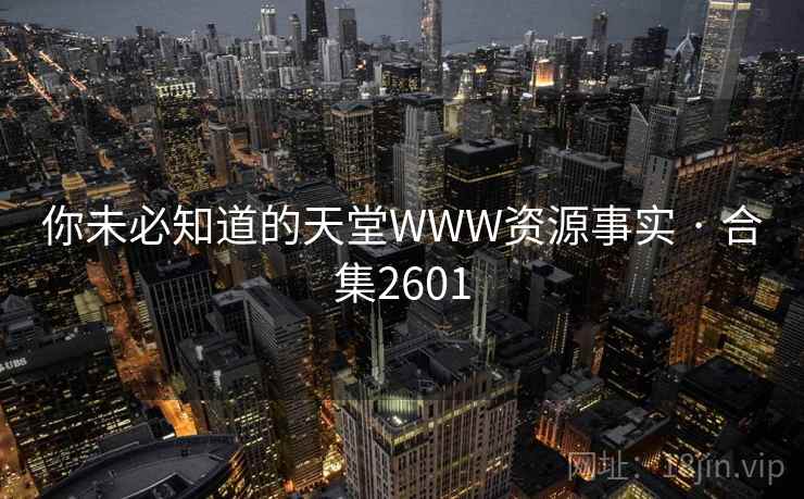 你未必知道的天堂WWW资源事实 · 合集2601