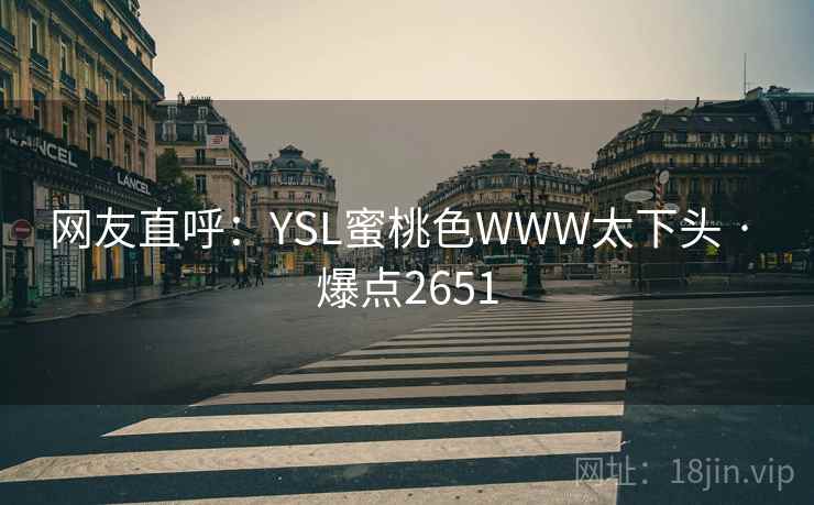 网友直呼：YSL蜜桃色WWW太下头 · 爆点2651