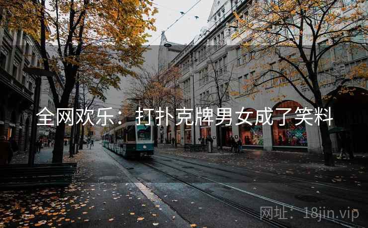 全网欢乐：打扑克牌男女成了笑料