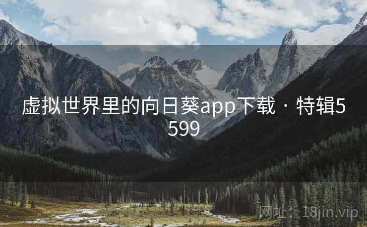 虚拟世界里的向日葵app下载 · 特辑5599