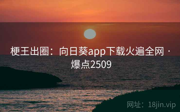 梗王出圈:向日葵app下载火遍全网 · 爆点2509 梗王出圈:向日葵app下载火遍全网 · 爆点2509