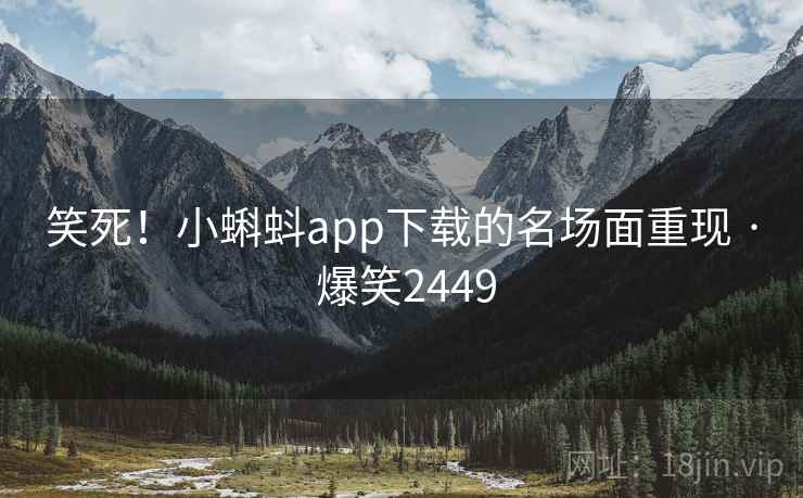 笑死!小蝌蚪app下载的名场面重现 · 爆笑2449 笑死!小蝌蚪app下载的名场面重现 · 爆笑2449