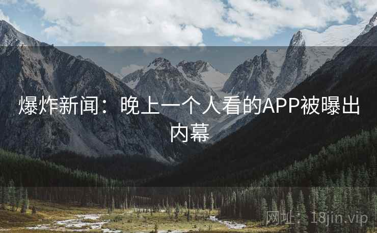 爆炸新闻：晚上一个人看的APP被曝出内幕
