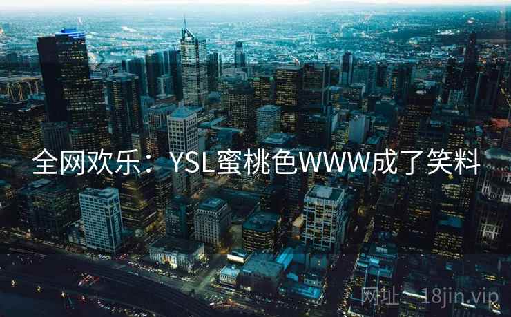 全网欢乐：YSL蜜桃色WWW成了笑料