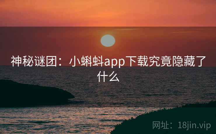 神秘谜团:小蝌蚪app下载究竟隐藏了什么 神秘谜团:小蝌蚪app下载究竟隐藏了什么