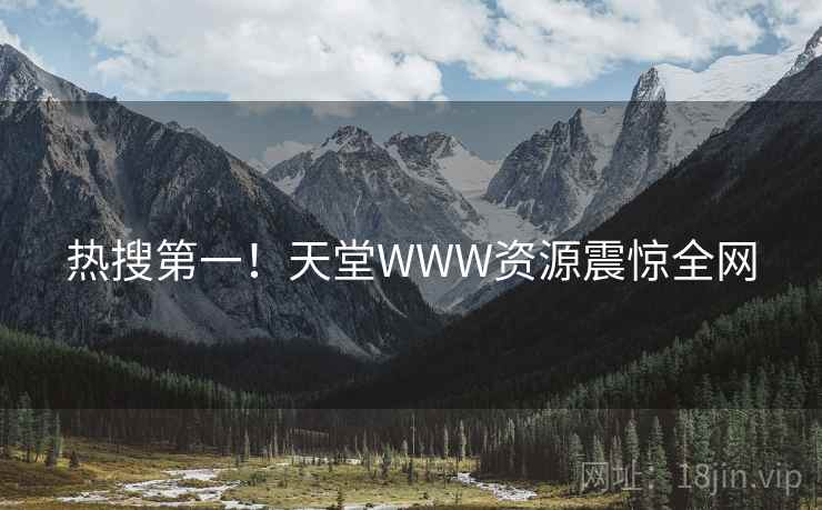 热搜第一!天堂WWW资源震惊全网 热搜第一!天堂WWW资源震惊全网